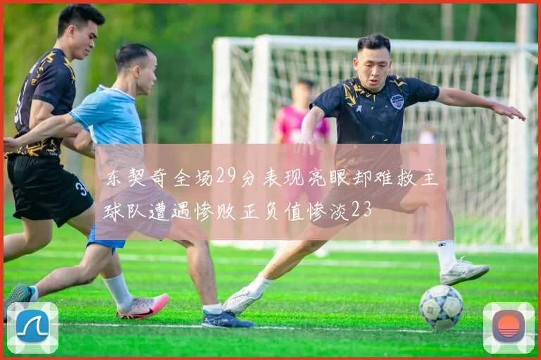 东契奇全场29分表现亮眼却难救主球队遭遇惨败正负值惨淡23