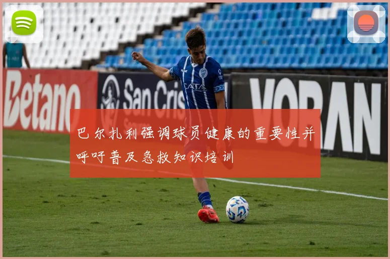 巴尔扎利强调球员健康的重要性并呼吁普及急救知识培训