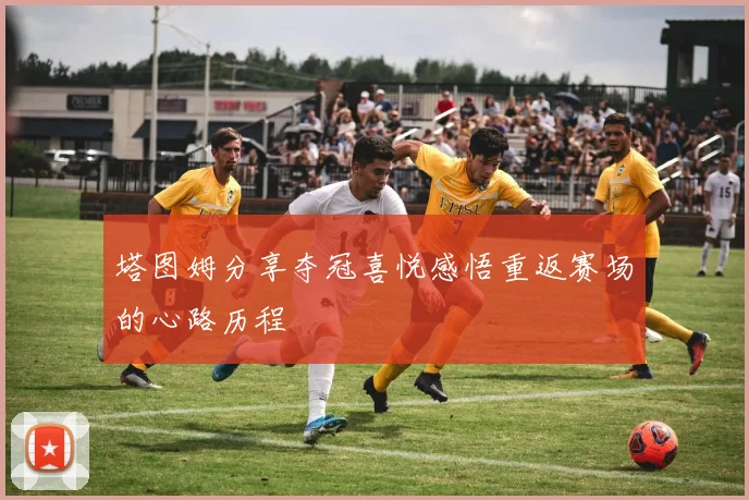 塔图姆分享夺冠喜悦感悟重返赛场的心路历程