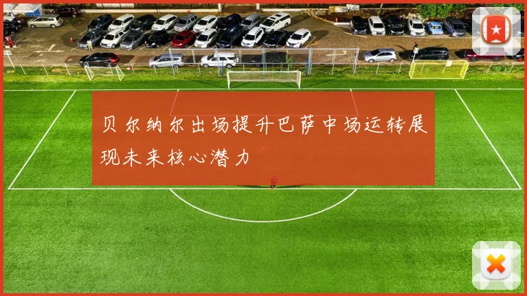 贝尔纳尔出场提升巴萨中场运转展现未来核心潜力