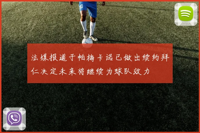 法媒报道于帕梅卡诺已做出续约拜仁决定未来将继续为球队效力