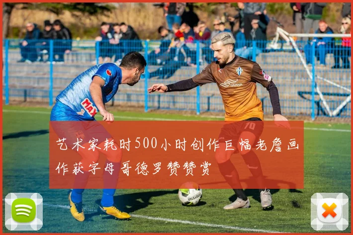艺术家耗时500小时创作巨幅老詹画作获字母哥德罗赞赞赏