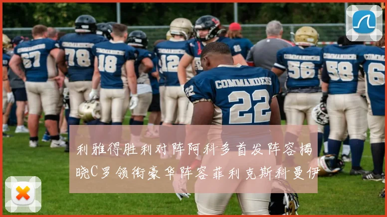 利雅得胜利对阵阿科多首发阵容揭晓C罗领衔豪华阵容菲利克斯科曼伊尼戈齐上阵