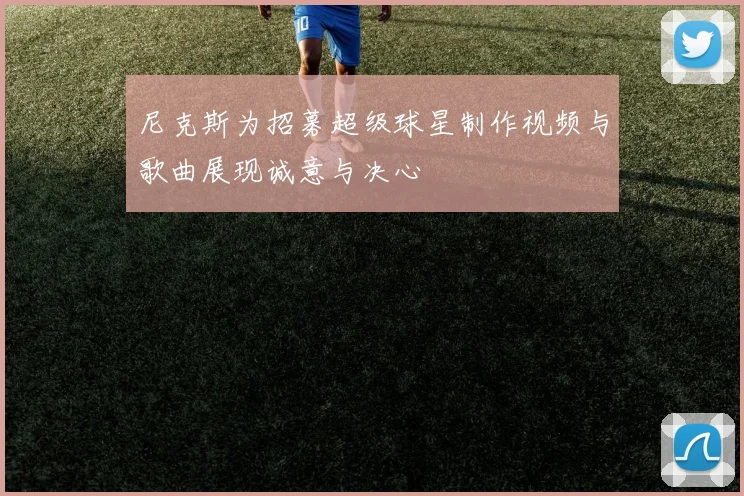 尼克斯为招募超级球星制作视频与歌曲展现诚意与决心