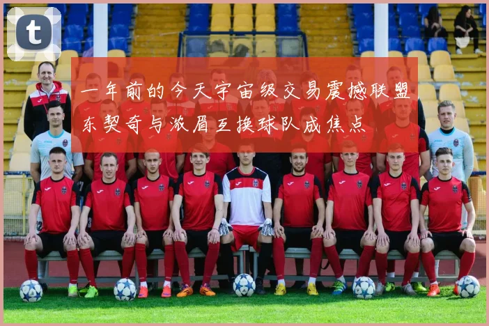 一年前的今天宇宙级交易震撼联盟东契奇与浓眉互换球队成焦点