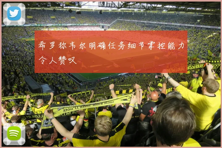 希罗称韦尔明确任务细节掌控能力令人赞叹