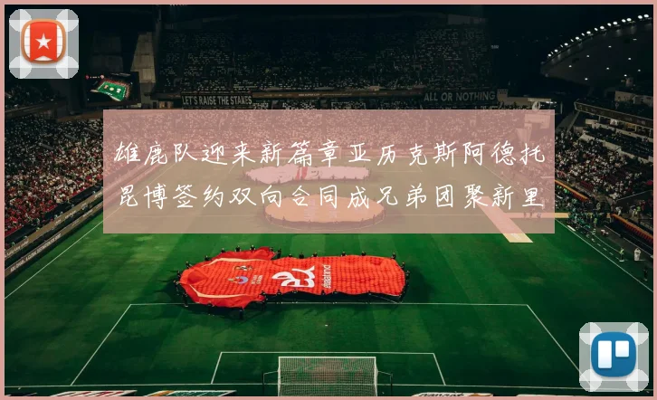 雄鹿队迎来新篇章亚历克斯阿德托昆博签约双向合同成兄弟团聚新里程碑