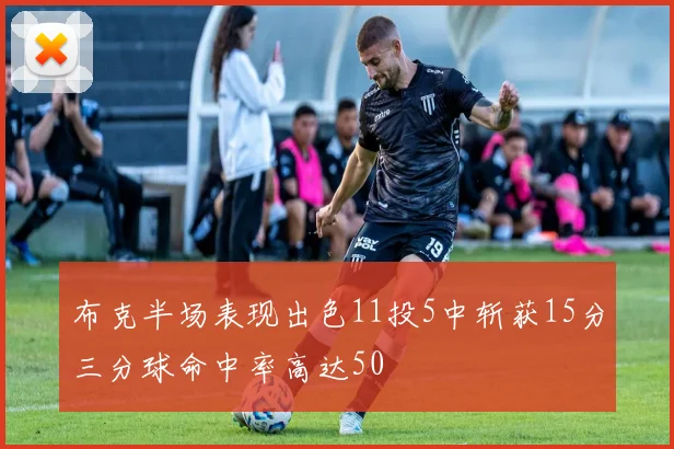 布克半场表现出色11投5中斩获15分三分球命中率高达50