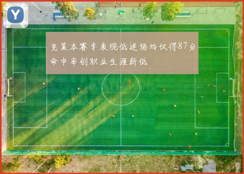 克莱本赛季表现低迷场均仅得87分命中率创职业生涯新低
