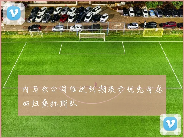 内马尔合同临近到期表示优先考虑回归桑托斯队